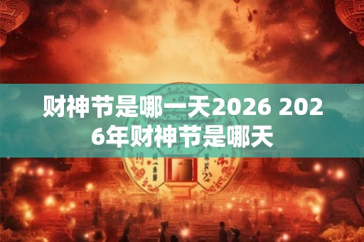 财神节是哪一天2026 2026年财神节是哪天