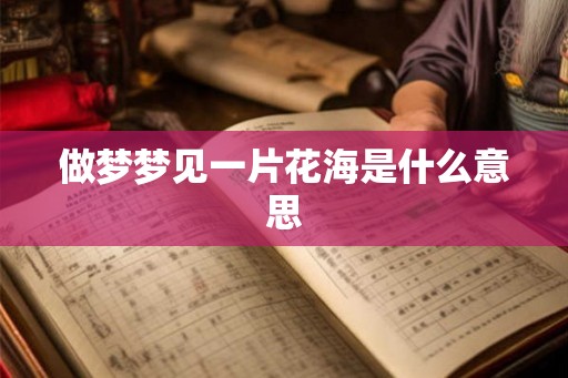 做梦梦见一片花海是什么意思 做梦梦见一片花海是什么意思