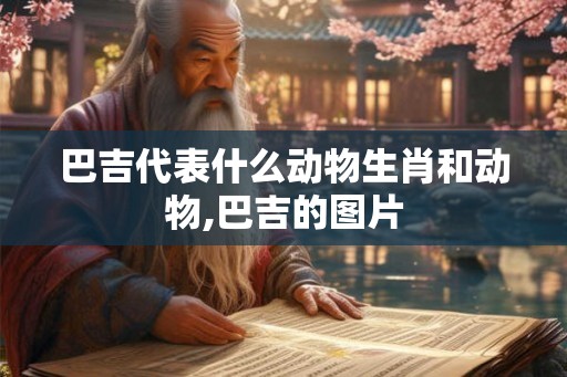 巴吉代表什么动物生肖和动物,巴吉的图片 巴吉代表什么动物生肖和动物,巴吉的图片