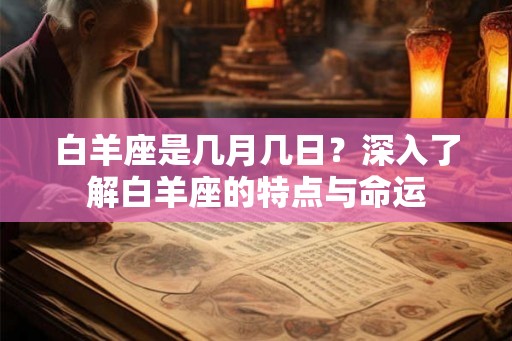 白羊座是几月几日?深入了解白羊座的特点与命运 白羊座是几月几日?深入了解白羊座的特点与命运