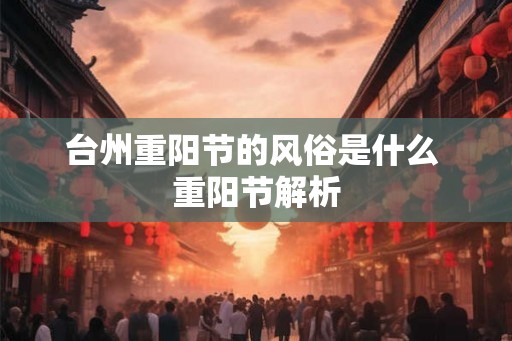 台州重阳节的风俗是什么 重阳节解析 台州重阳节的风俗是什么 重阳节解析