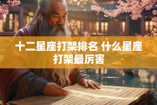 十二星座打架排名 什么星座打架最厉害