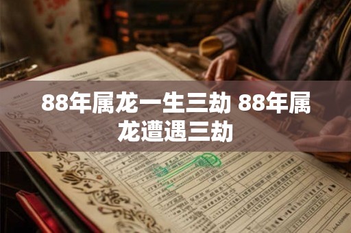 88年属龙一生三劫 88年属龙遭遇三劫