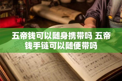 五帝钱可以随身携带吗 五帝钱手链可以随便带吗