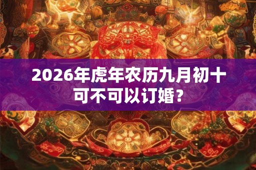 2026年虎年农历九月初十可不可以订婚？