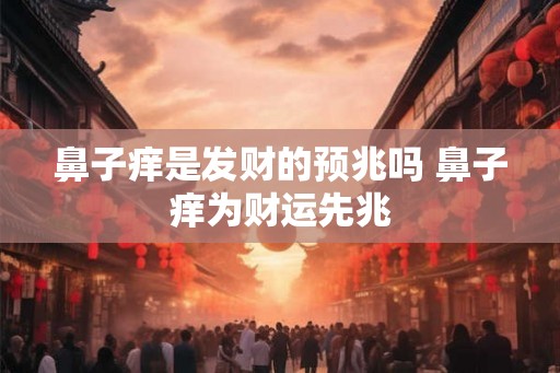 鼻子痒是发财的预兆吗 鼻子痒为财运先兆 鼻子痒是发财的预兆吗 鼻子痒为财运先兆