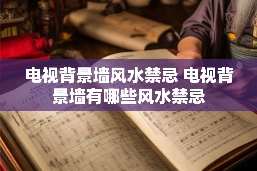 电视背景墙风水禁忌 电视背景墙有哪些风水禁忌