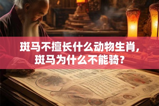 斑马不擅长什么动物生肖,斑马为什么不能骑？