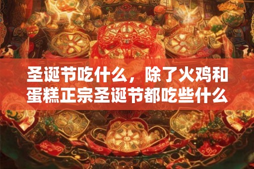 圣诞节吃什么，除了火鸡和蛋糕正宗圣诞节都吃些什么？