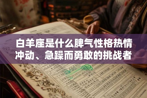 白羊座是什么脾气性格热情冲动、急躁而勇敢的挑战者
