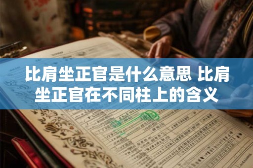 比肩坐正官是什么意思 比肩坐正官在不同柱上的含义 比肩坐正官是什么意思 比肩坐正官在不同柱上的含义