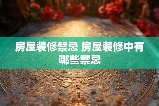 房屋装修禁忌 房屋装修中有哪些禁忌