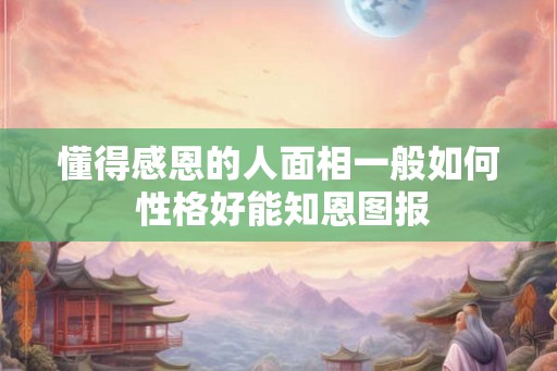 懂得感恩的人面相一般如何 性格好能知恩图报