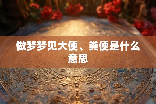做梦梦见大便、粪便是什么意思