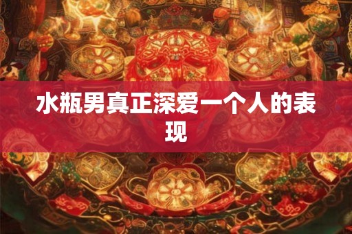水瓶男真正深爱一个人的表现 水瓶男真正深爱一个人的表现