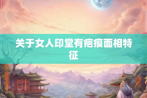 关于女人印堂有疤痕面相特征