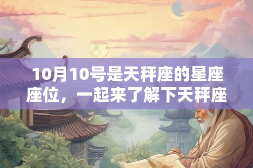 10月10号是天秤座的星座座位,一起来了解下天秤座的性格特点吧! 10月10号是天秤座的星座座位,一起来了解下天秤座的性格特点吧!