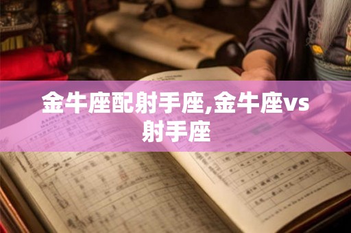 金牛座配射手座,金牛座vs射手座