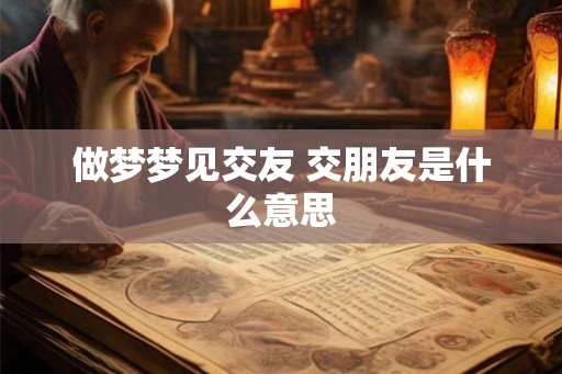 做梦梦见交友 交朋友是什么意思