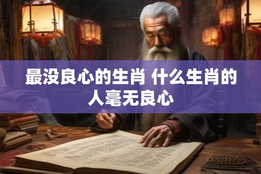 最没良心的生肖 什么生肖的人毫无良心