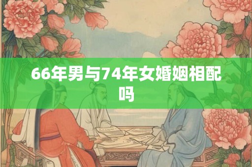 66年男与74年女婚姻相配吗