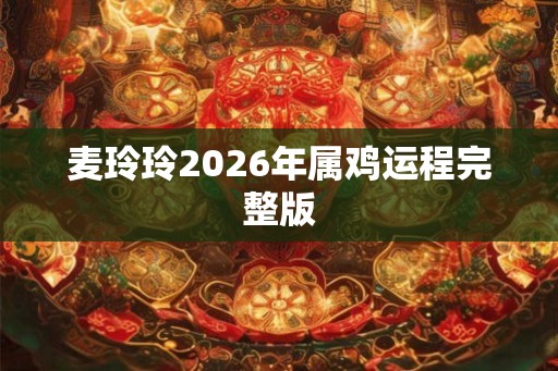 麦玲玲2026年属鸡运程完整版