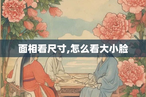 面相看尺寸,怎么看大小脸