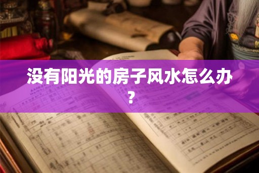 没有阳光的房子风水怎么办? 没有阳光的房子风水怎么办?