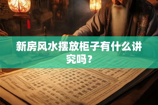 新房风水摆放柜子有什么讲究吗？