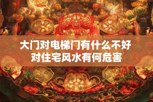 大门对电梯门有什么不好 对住宅风水有何危害