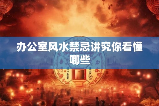 办公室风水禁忌讲究你看懂哪些