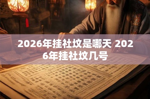 2026年挂社坟是哪天 2026年挂社坟几号