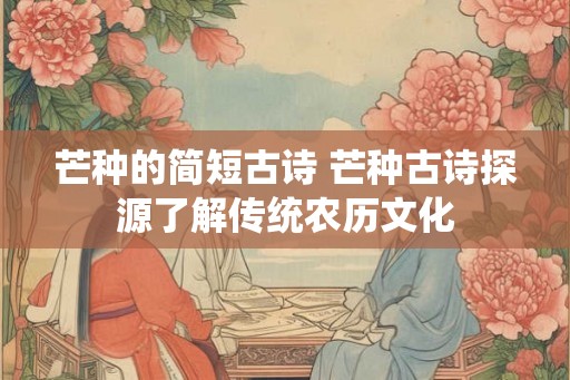 芒种的简短古诗 芒种古诗探源了解传统农历文化