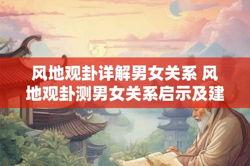 风地观卦详解男女关系 风地观卦测男女关系启示及建议