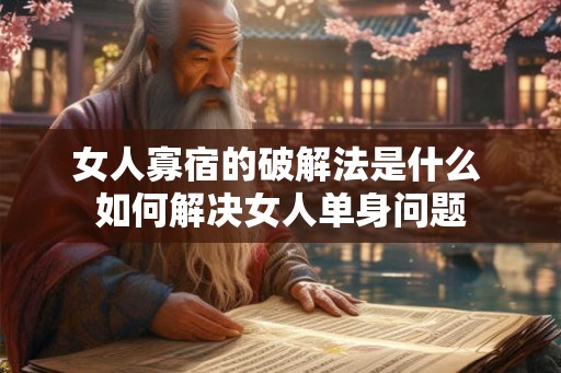 女人寡宿的破解法是什么 如何解决女人单身问题 女人寡宿的破解法是什么 如何解决女人单身问题