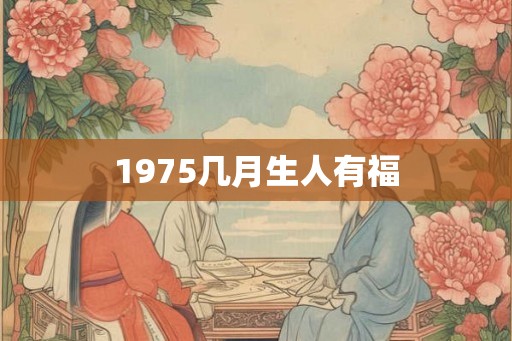1975几月生人有福