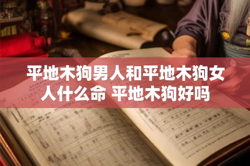 平地木狗男人和平地木狗女人什么命 平地木狗好吗