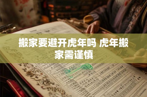 搬家要避开虎年吗 虎年搬家需谨慎