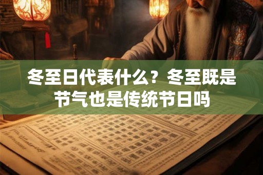 冬至日代表什么？冬至既是节气也是传统节日吗