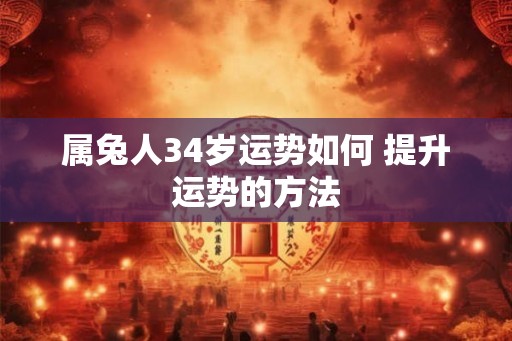 属兔人34岁运势如何 提升运势的方法