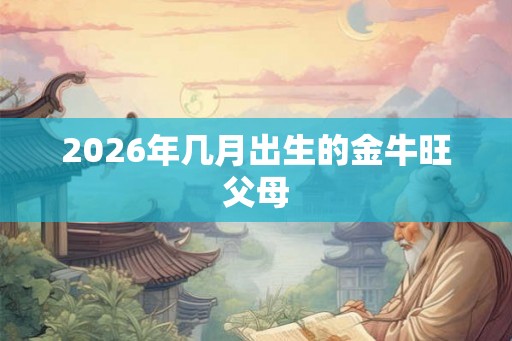 2026年几月出生的金牛旺父母