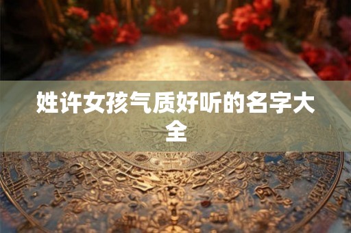 姓许女孩气质好听的名字大全