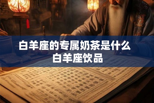 白羊座的专属奶茶是什么  白羊座饮品