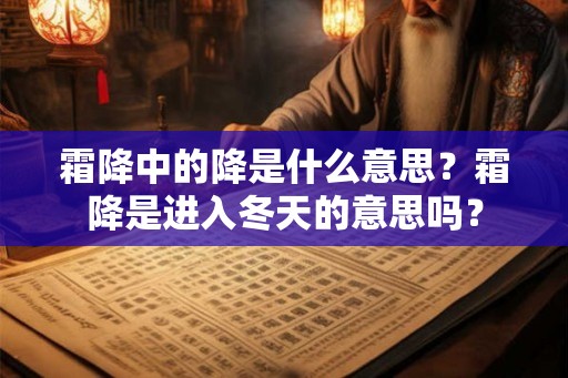霜降中的降是什么意思?霜降是进入冬天的意思吗? 霜降中的降是什么意思?霜降是进入冬天的意思吗?