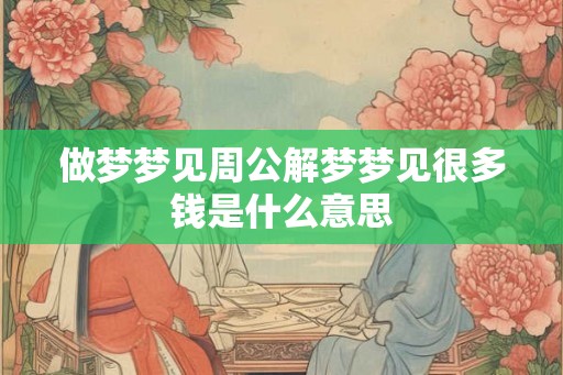 做梦梦见周公解梦梦见很多钱是什么意思