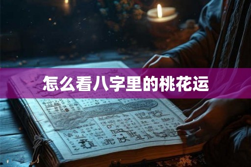 怎么看八字里的桃花运