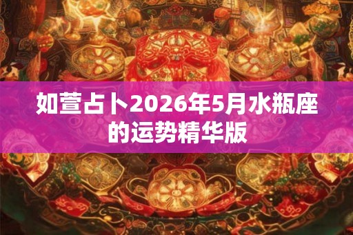 如萱占卜2026年5月水瓶座的运势精华版