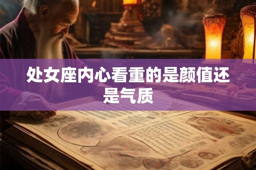 处女座内心看重的是颜值还是气质