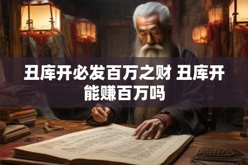 丑库开必发百万之财 丑库开能赚百万吗