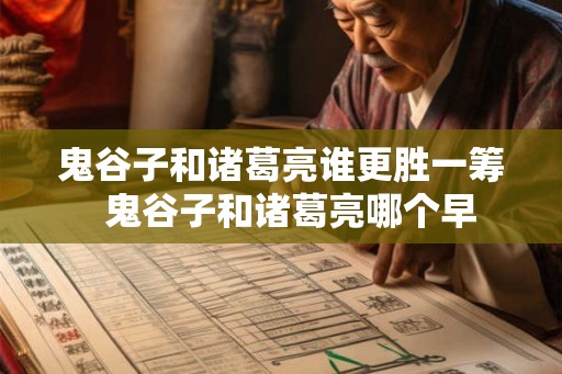 鬼谷子和诸葛亮谁更胜一筹  鬼谷子和诸葛亮哪个早